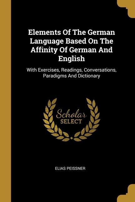 Elements Of The German Language Based On The Affinity Of German And English - Elias Peissner