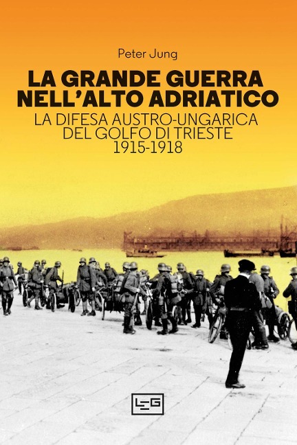 La grande guerra nell'alto Adriatico. La difesa austro-ungarica del golfo di Trieste 1915-1918 - Peter Jung
