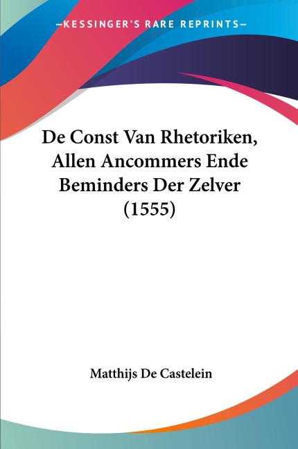 De Const Van Rhetoriken, Allen Ancommers Ende Beminders Der Zelver (1555) - Matthijs De Castelein