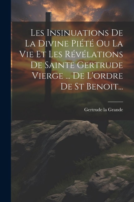 Les Insinuations De La Divine Piété Ou La Vie Et Les Révélations De Sainte Gertrude Vierge ... De L'ordre De St Benoit... - Gertrude La Grande