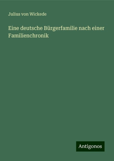 Eine deutsche Bürgerfamilie nach einer Familienchronik - Julius Von Wickede