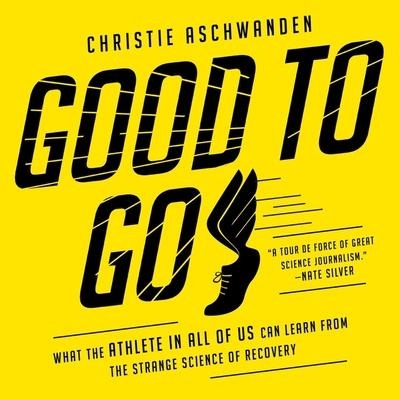 Good to Go: What the Athlete in All of Us Can Learn from the Strange Science of Recovery - Christie Aschwanden