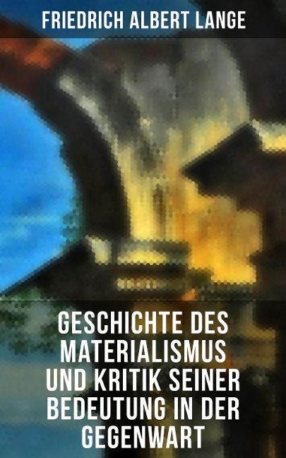 Geschichte des Materialismus und Kritik seiner Bedeutung in der Gegenwart - Friedrich Albert Lange