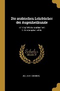 Die Arabischen Lehrbücher Der Augenheilkunde: Ein Capitelzzur Arabischen Litteraturgeschichte - Julius Hirschberg