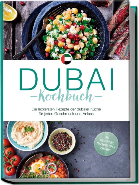 Dubai Kochbuch: Die leckersten Rezepte der dubaier Küche für jeden Geschmack und Anlass - inkl. Brotrezepten, Fingerfood, Dips & Getränken - Isalie Al Suwaidi