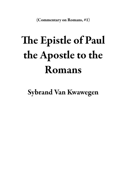 The Epistle of Paul the Apostle to the Romans (Commentary on Romans, #1) - Sybrand van Kwawegen