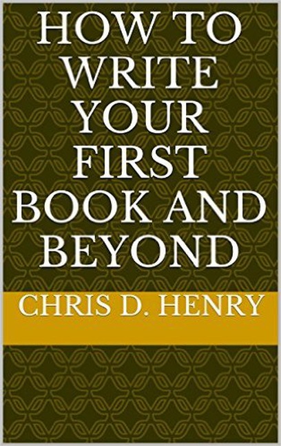 How to Write Your First Book and Beyond - Chris D. Henry