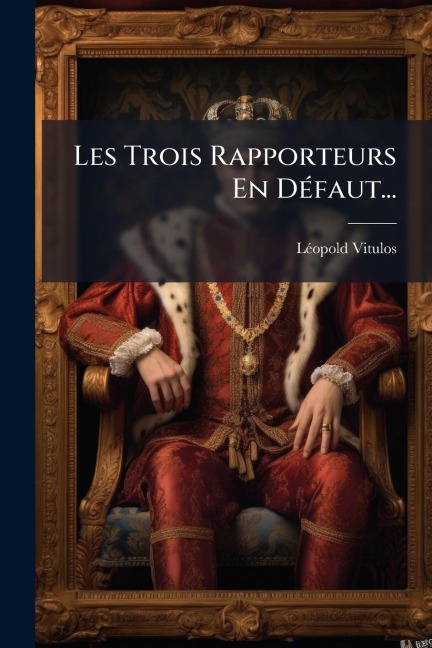 Les Trois Rapporteurs En DÃ(c)faut... - Lã(c)Opold Vitulos
