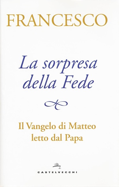La sorpresa della fede. Il Vangelo di Matteo letto dal papa - Francesco (Jorge Mario Bergoglio)