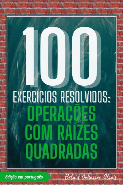 100 Exercícios Resolvidos: Operações com Raízes Quadradas (100 Exercícios Resolvidos - Série de Prática Matemática, #4) - Belaid Ouharrou Alrais