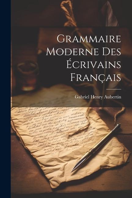 Grammaire Moderne des Écrivains Français - Gabriel Henry Aubertin