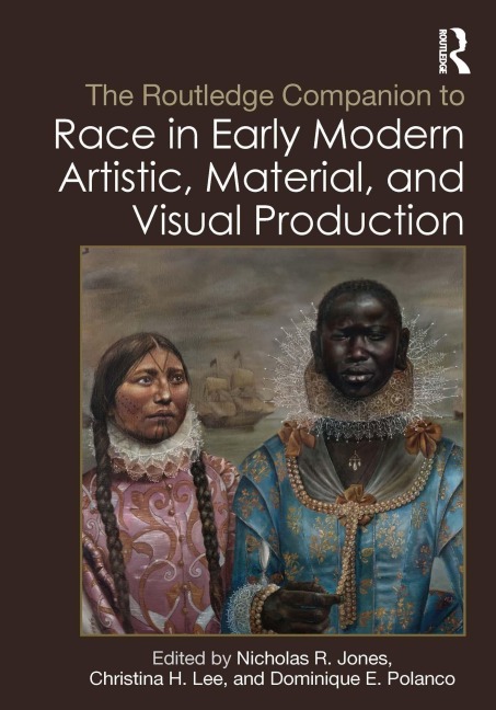 The Routledge Companion to Race in Early Modern Artistic, Material, and Visual Production - 