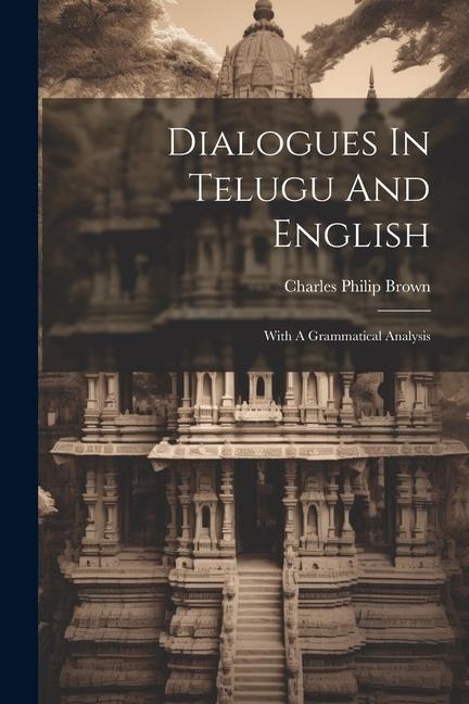 Dialogues In Telugu And English: With A Grammatical Analysis - Charles Philip Brown