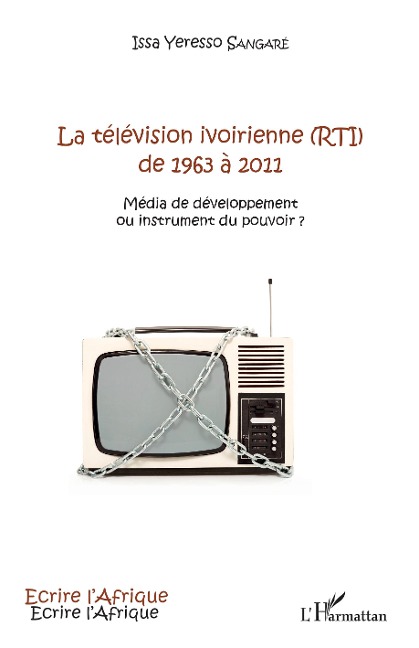 La télévision ivoirienne (RTI) de 1963 à 2011 - Issa Yeresso Sangaré