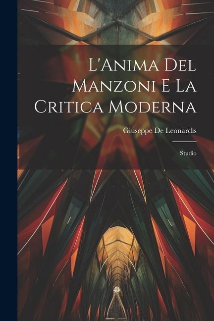 L'Anima Del Manzoni E La Critica Moderna: Studio - Giuseppe De Leonardis