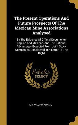 The Present Operations And Future Prospects Of The Mexican Mine Associations Analysed - William Adams