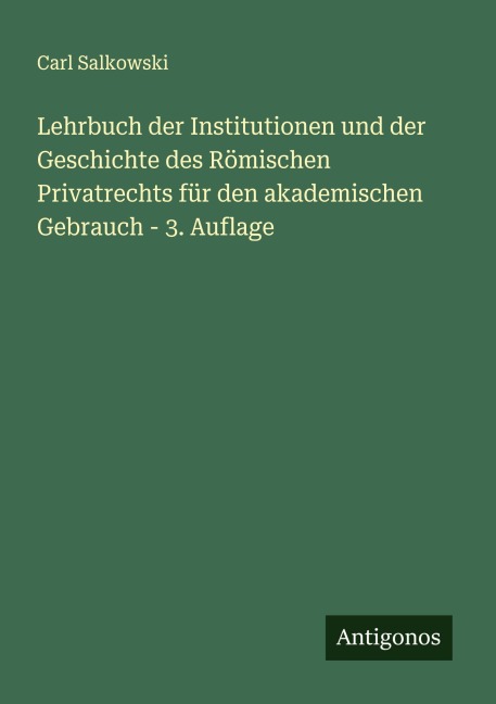 Lehrbuch der Institutionen und der Geschichte des Römischen Privatrechts für den akademischen Gebrauch - 3. Auflage - Carl Salkowski