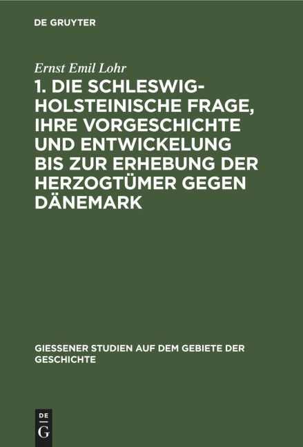 1. Die schleswig-holsteinische Frage, ihre Vorgeschichte und Entwickelung bis zur Erhebung der Herzogtümer gegen Dänemark - Ernst Emil Lohr