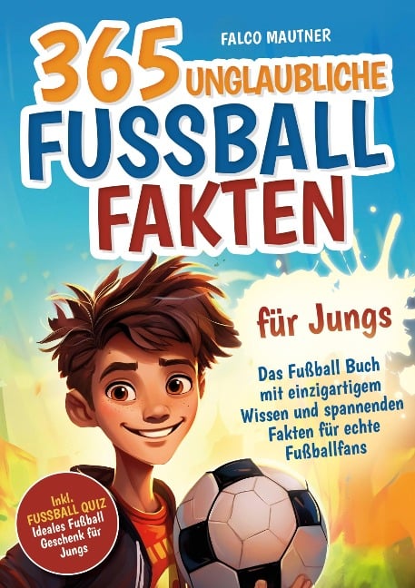 365 unglaubliche Fußball Fakten für Jungs! Das Fußball Buch mit einzigartigem Wissen und spannenden Fakten für echte Fußballfans (ideales Fußball Geschenk für Jungen) - Falco Mautner