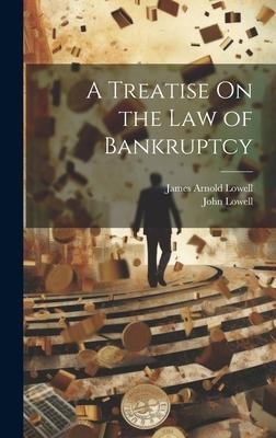 A Treatise On the Law of Bankruptcy - John Lowell, James Arnold Lowell