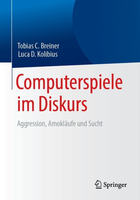 Computerspiele im Diskurs: Aggression, Amokläufe und Sucht - Luca D. Kolibius, Tobias C. Breiner
