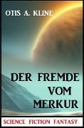 Der Fremde vom Merkur: Science Fiction Fantasy - Otis A. Kline