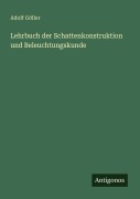 Cover-Bild zum Titel 'Lehrbuch der Schattenkonstruktion und Beleuchtungskunde' von 'Adolf Göller'