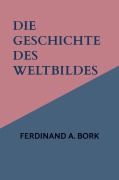 Cover-Bild zum Titel 'Die Geschichte des Weltbildes' von 'Ferdinand A. Bork'