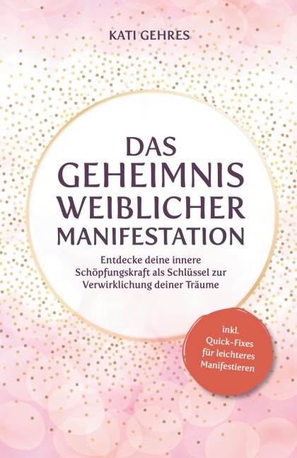 Das Geheimnis weiblicher Manifestation - Kati Gehres