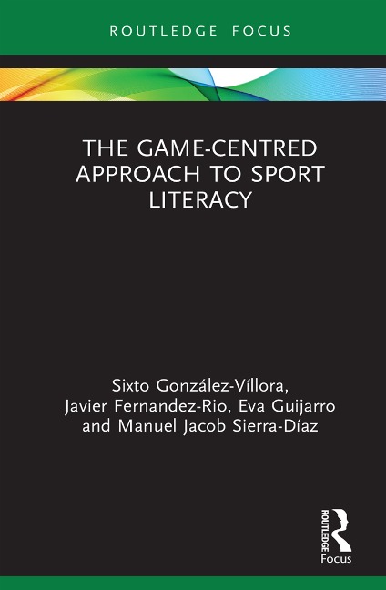 The Game-Centred Approach to Sport Literacy - Sixto González-Víllora, Manuel Jacob Sierra-Díaz, Javier Fernandez-Rio, Eva Guijarro