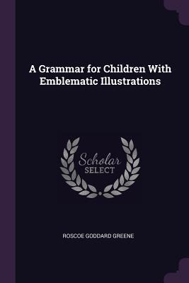 A Grammar for Children With Emblematic Illustrations - Roscoe Goddard Greene