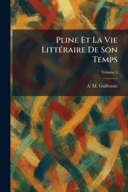 Pline Et La Vie LittÃ(c)raire De Son Temps - A M Guillemin