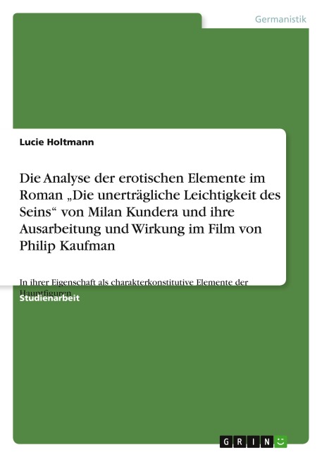 Die Analyse der erotischen Elemente im Roman "Die unerträgliche Leichtigkeit des Seins" von Milan Kundera und ihre Ausarbeitung und Wirkung im Film von Philip Kaufman - Lucie Holtmann