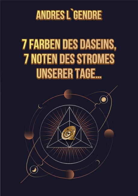 7 Farben des Daseins, 7 Noten des Stromes unserer Tage...: Deutsche Ausgabe - Andres L`Gendre