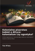 Cover-Bild zum Titel 'Kolonialne pisarstwo kobiet o Afryce: kolonializm czy egzotyka?' von 'Yao N'Kou'