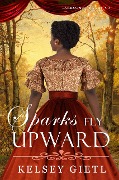 Sparks Fly Upward (Larksong Legacy, #3) - Kelsey Gietl