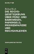 Die Reichsgesetzgebung über Münz- und Bankwesen, Papiergeld, Prämienpapiere und Reichsanleihen - Richard Koch