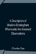 Cover-Bild zum Titel 'A Description Of Modern Birmingham Whereunto Are Annexed Observations Made During An Excursion Round The Town, In The Summer Of 1818, Including Warwick And Leamington' von 'Charles Pye'
