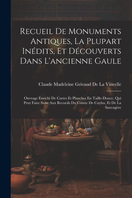 Recueil De Monuments Antiques, La Plupart Inédits, Et Découverts Dans L'ancienne Gaule - Claude Madeleine Griv de la Vincelle