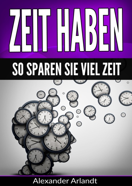 Zeit haben: So sparen Sie viel Zeit - Alexander Arlandt