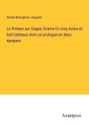 Cover-Bild zum Titel 'Le Preteur sur Gages; Drame En cinq Actes et huit tableaux dont un prologue en deux époques' von 'Anicet-Bourgeois, Auguste'