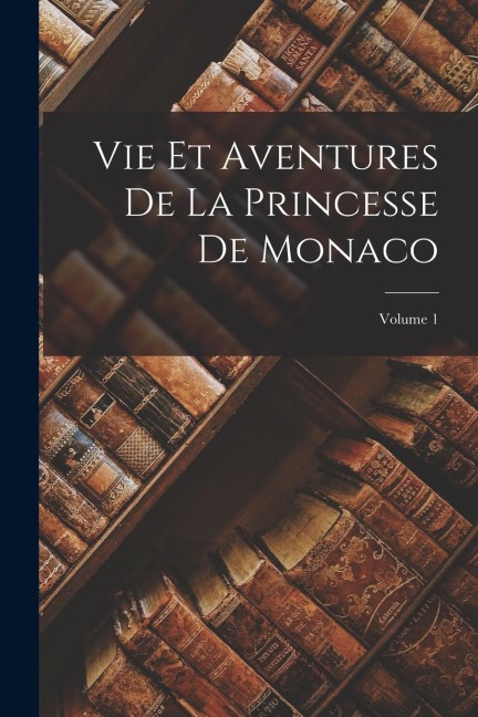 Vie Et Aventures De La Princesse De Monaco; Volume 1 - Anonymous
