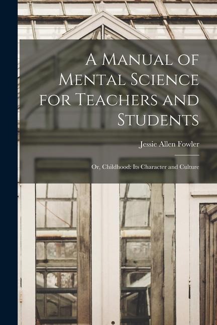 A Manual of Mental Science for Teachers and Students; or, Childhood - Jessie Allen Fowler