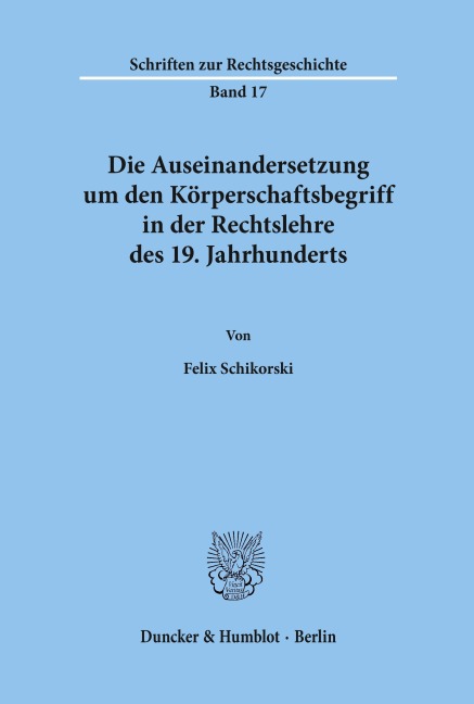 Die Auseinandersetzung um den Körperschaftsbegriff in der Rechtslehre des 19. Jahrhunderts. - Felix Schikorski