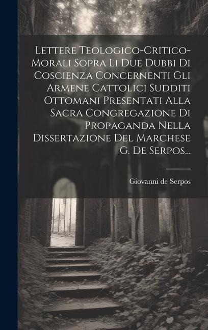 Lettere Teologico-critico-morali Sopra Li Due Dubbi Di Coscienza Concernenti Gli Armene Cattolici Sudditi Ottomani Presentati Alla Sacra Congregazione - Giovanni De Serpos