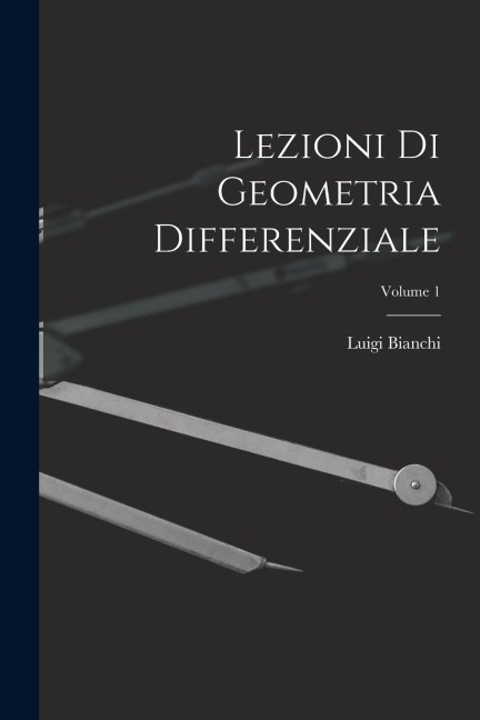 Lezioni Di Geometria Differenziale; Volume 1 - Luigi Bianchi