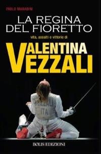 Valentina Vezzali. La regina del fioretto - Paolo Marabini