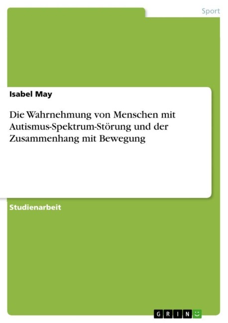 Die Wahrnehmung von Menschen mit Autismus-Spektrum-Störung und der Zusammenhang mit Bewegung - Isabel May