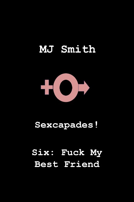 Sexcapades! Six: F**k My Best Friend - Mj Smith