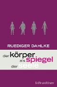 Der Körper als Spiegel der Seele - Ruediger Dahlke